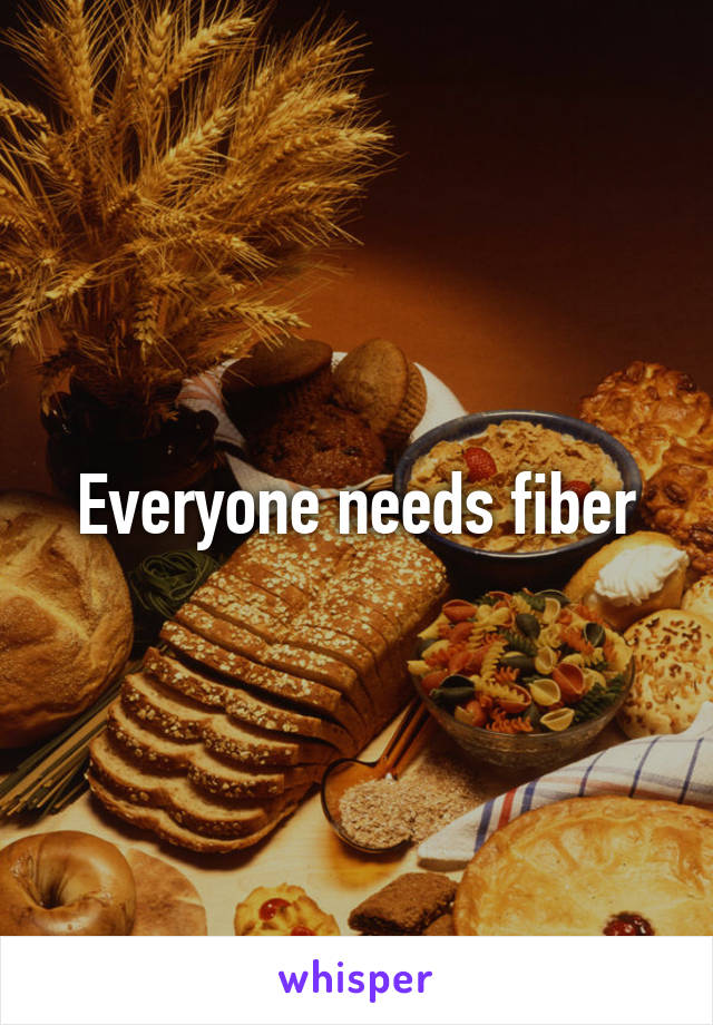 Everyone needs fiber