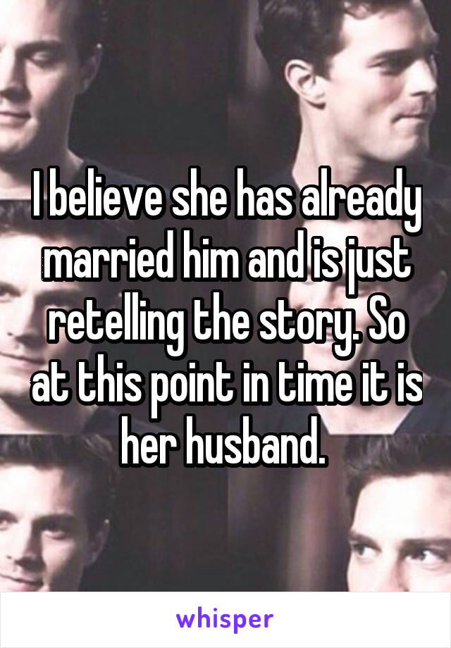 I believe she has already married him and is just retelling the story. So at this point in time it is her husband. 