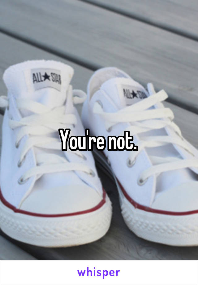 You're not. 