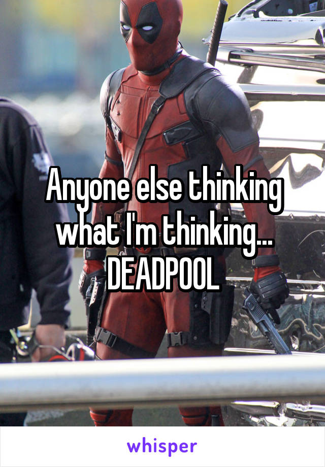 Anyone else thinking what I'm thinking...
DEADPOOL