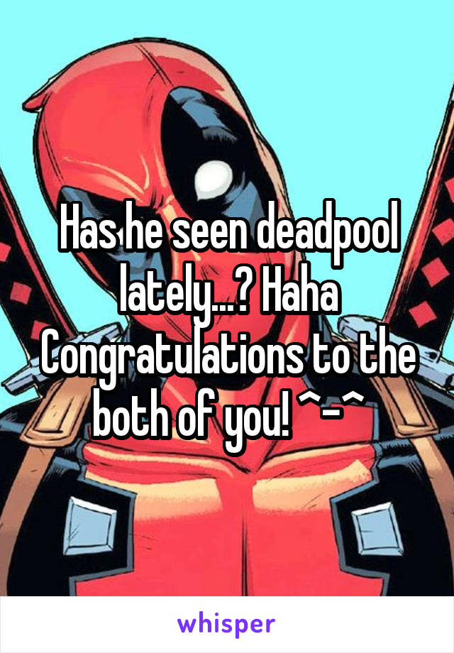 Has he seen deadpool lately...? Haha
Congratulations to the both of you! ^-^