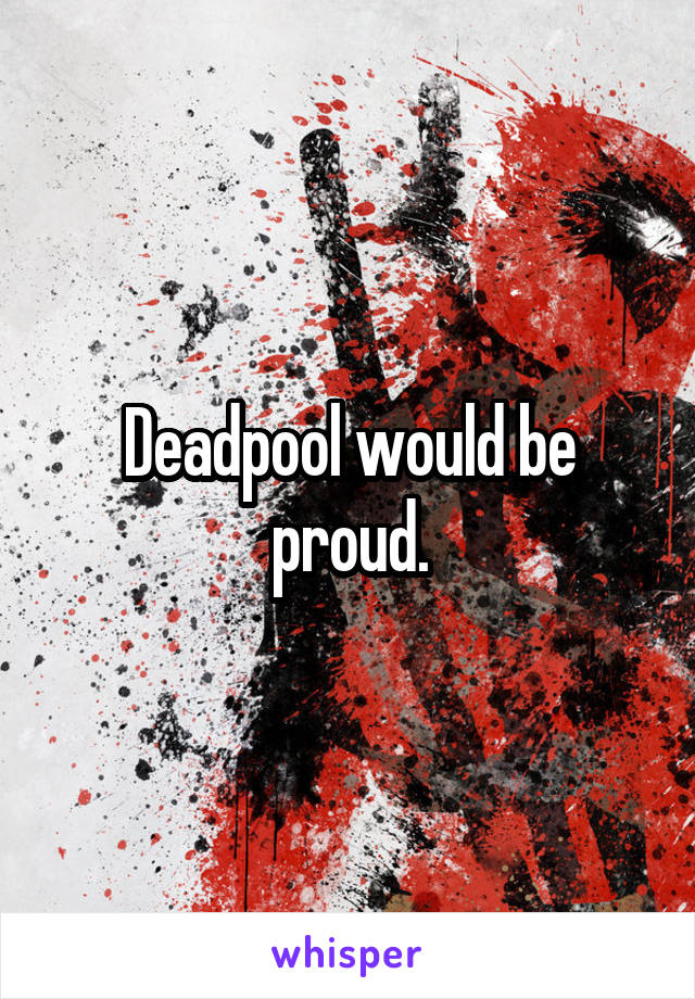 Deadpool would be proud.