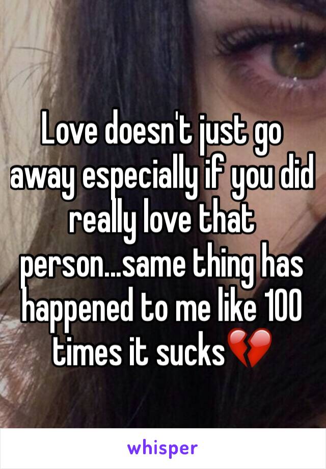 Love doesn't just go away especially if you did really love that person...same thing has happened to me like 100 times it sucks💔