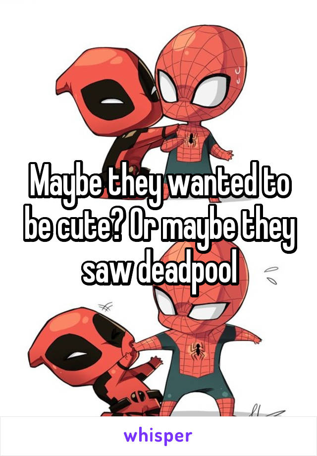 Maybe they wanted to be cute? Or maybe they saw deadpool