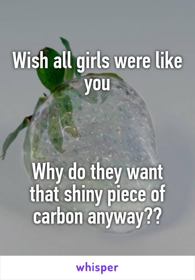 Wish all girls were like you



Why do they want that shiny piece of carbon anyway??