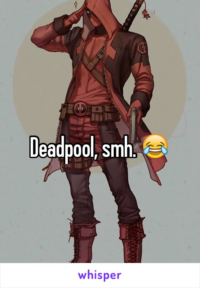 Deadpool, smh. 😂