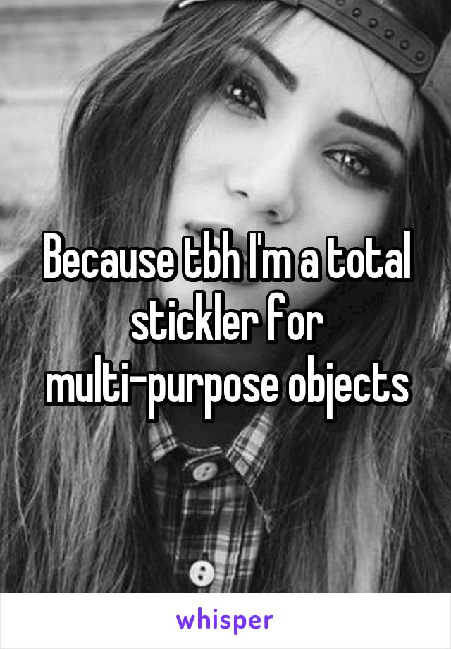 Because tbh I'm a total stickler for multi-purpose objects