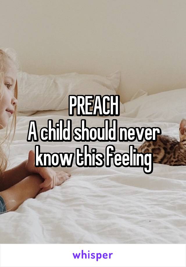 PREACH
A child should never know this feeling