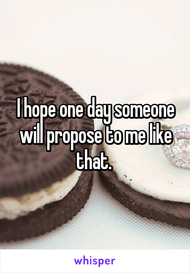 I hope one day someone will propose to me like that. 