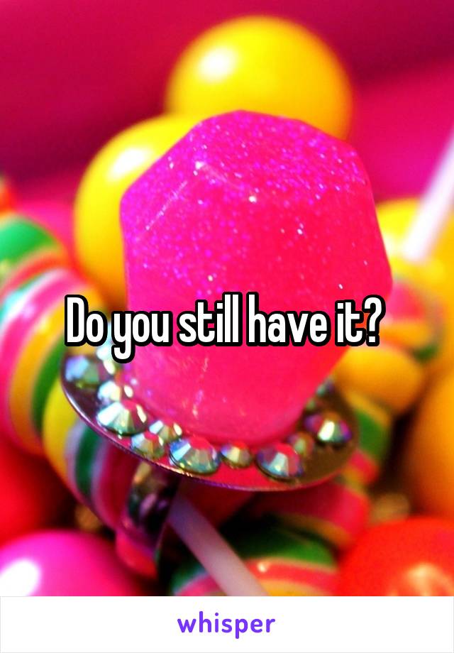 Do you still have it? 