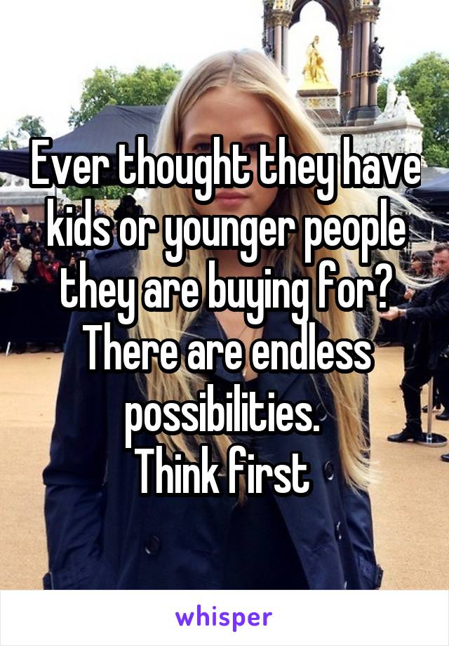 Ever thought they have kids or younger people they are buying for?
There are endless possibilities. 
Think first 