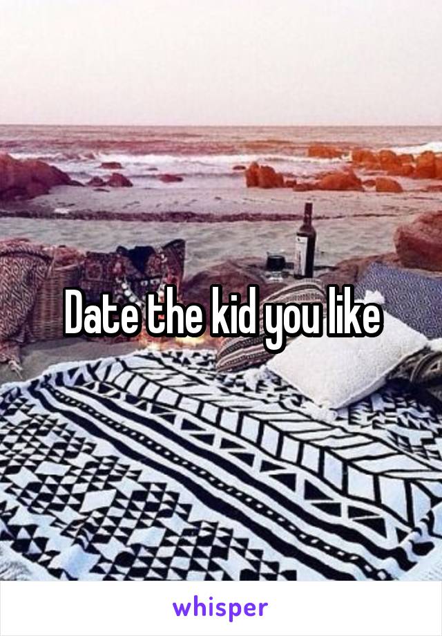 Date the kid you like