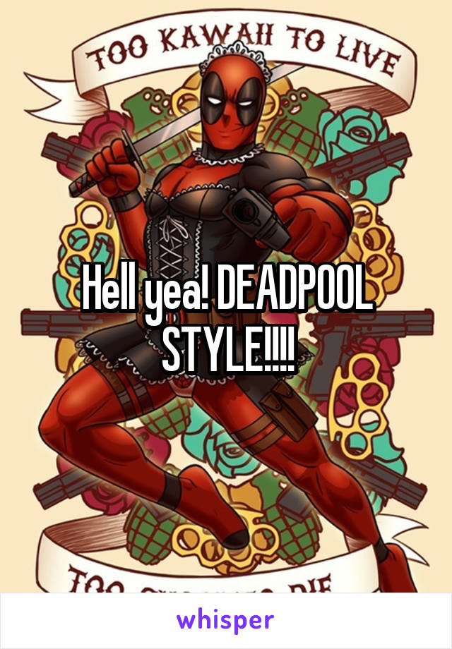 Hell yea! DEADPOOL STYLE!!!!