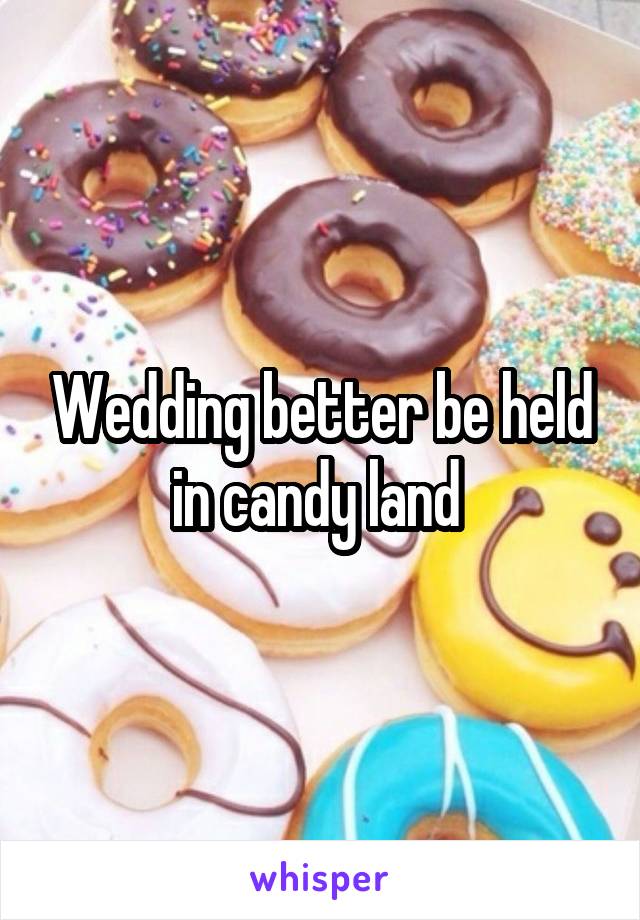 Wedding better be held in candy land 