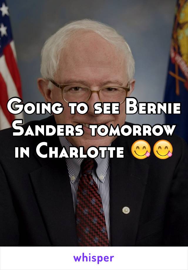 Going to see Bernie Sanders tomorrow in Charlotte 😋😋