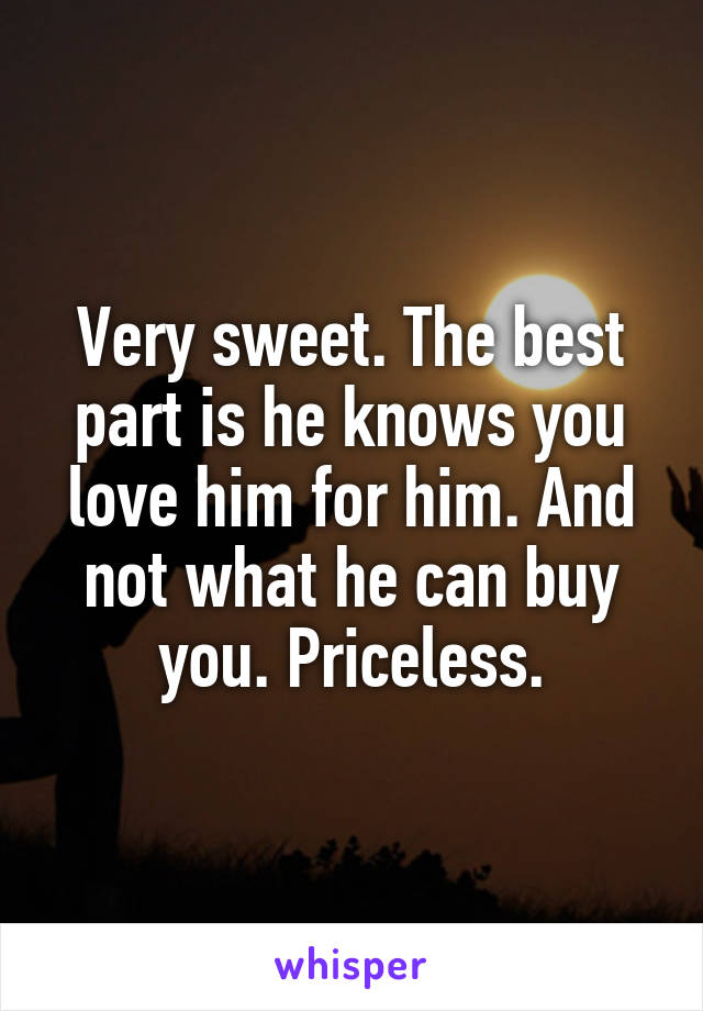 Very sweet. The best part is he knows you love him for him. And not what he can buy you. Priceless.