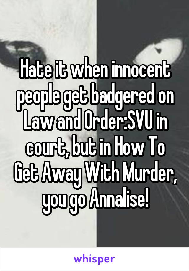 Hate it when innocent people get badgered on Law and Order:SVU in court, but in How To Get Away With Murder, you go Annalise!