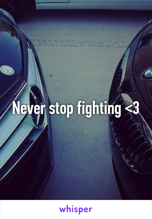Never stop fighting <3