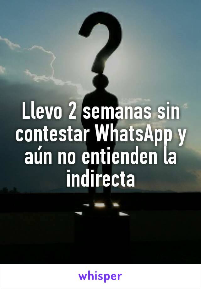 Llevo 2 semanas sin contestar WhatsApp y aún no entienden la indirecta