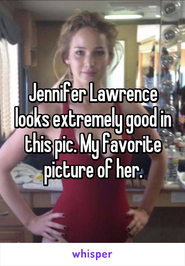 Jennifer Lawrence looks extremely good in this pic. My favorite picture of her.