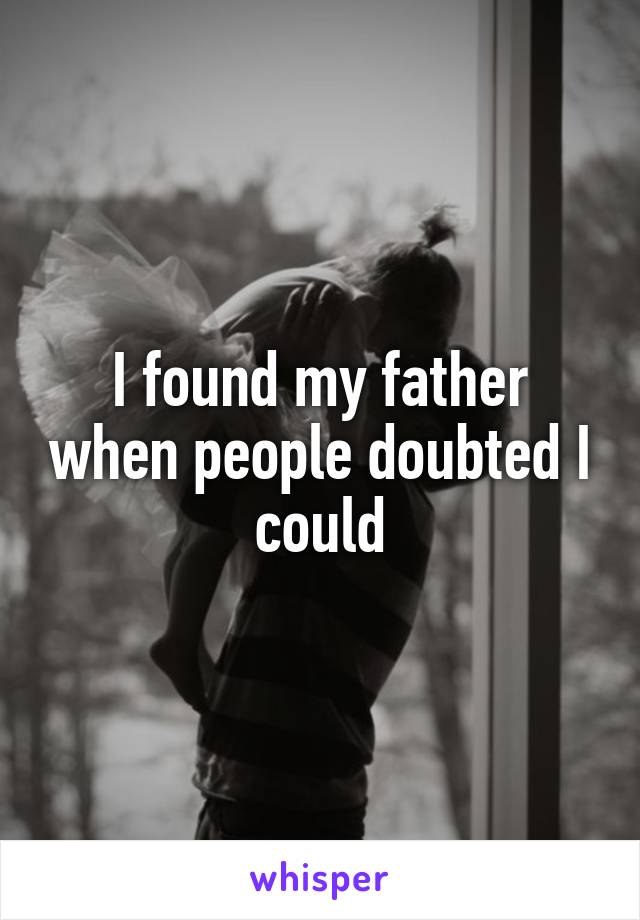 I found my father when people doubted I could