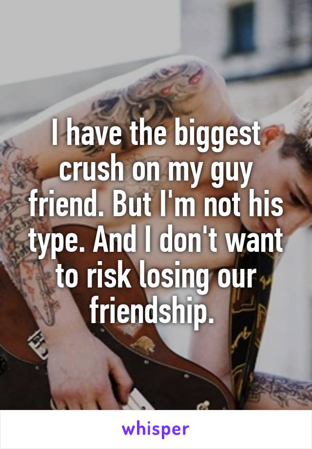 I have the biggest crush on my guy friend. But I'm not his type. And I don't want to risk losing our friendship. 