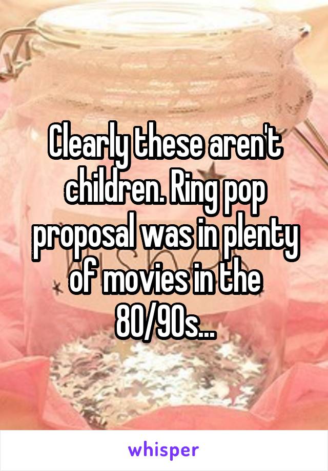 Clearly these aren't children. Ring pop proposal was in plenty of movies in the 80/90s...