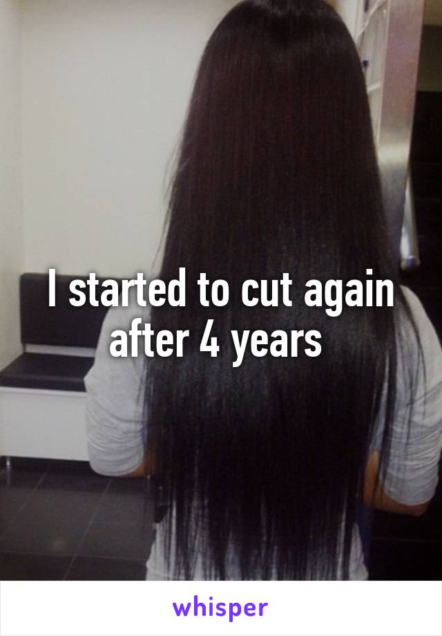 I started to cut again after 4 years 