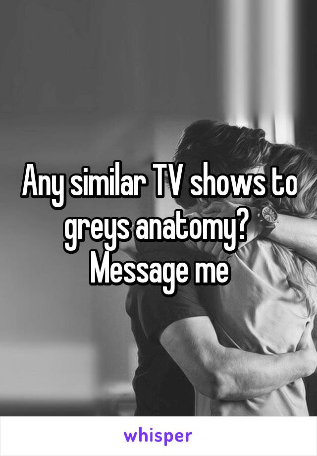 Any similar TV shows to greys anatomy?  Message me