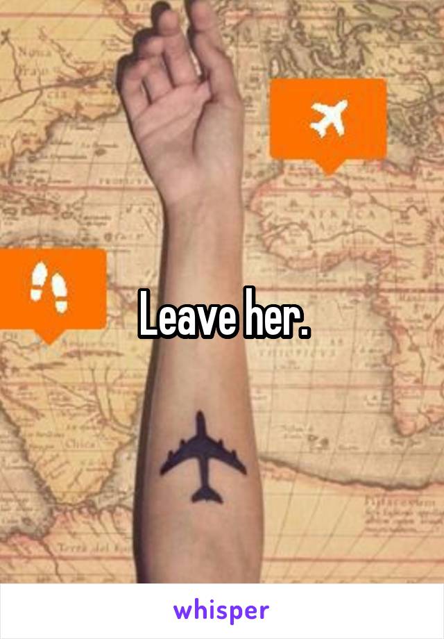 Leave her.