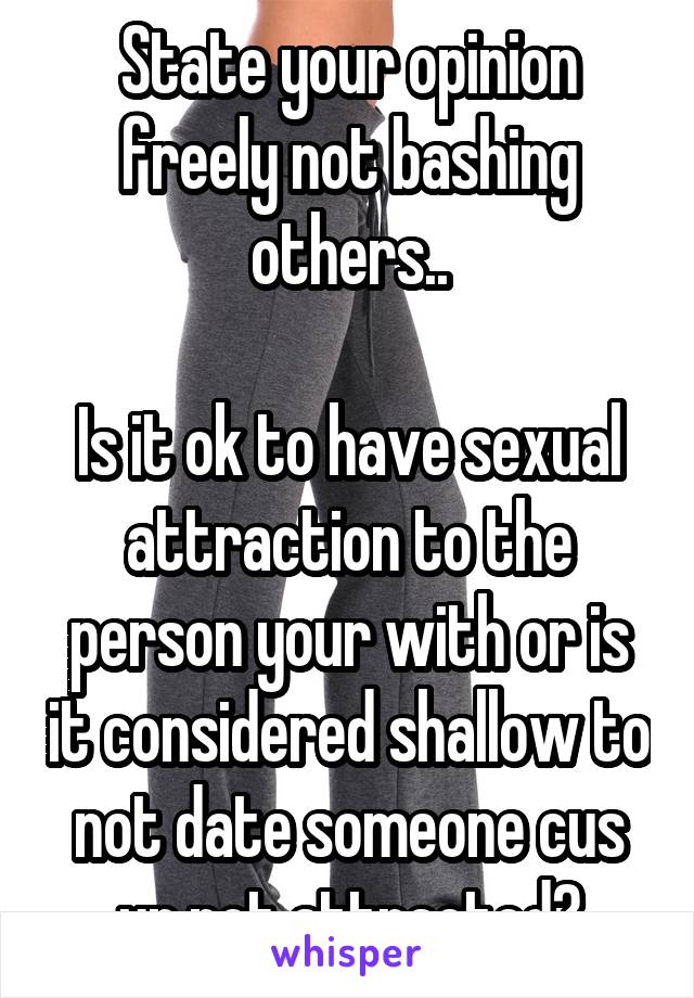 State your opinion freely not bashing others..

Is it ok to have sexual attraction to the person your with or is it considered shallow to not date someone cus ur not attracted?