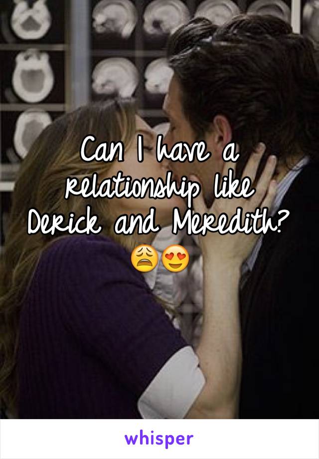 Can I have a relationship like 
Derick and Meredith? 😩😍