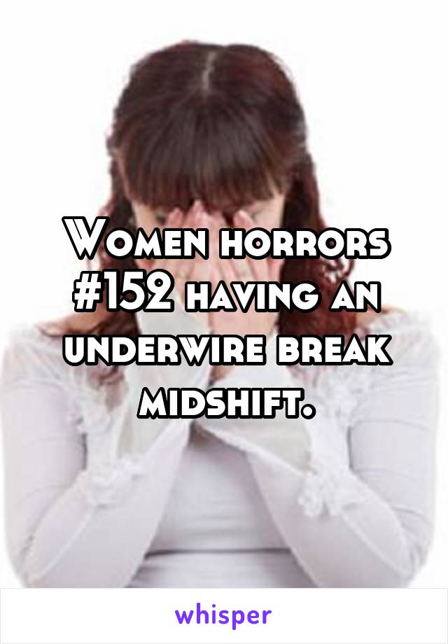 Women horrors #152 having an underwire break midshift.