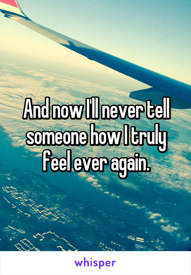 And now I'll never tell someone how I truly feel ever again.