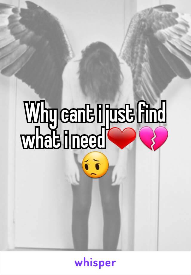 Why cant i just find what i need❤💔😔