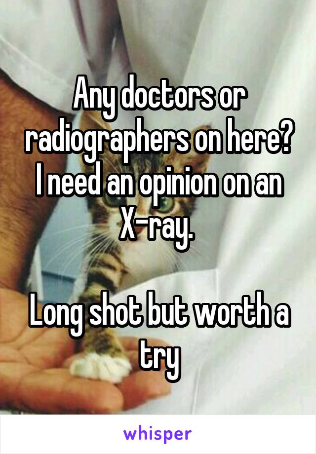 Any doctors or radiographers on here? I need an opinion on an X-ray. 

Long shot but worth a try