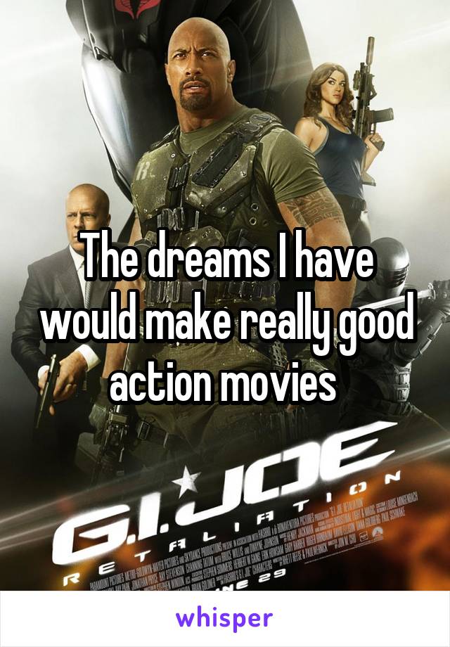 The dreams I have would make really good action movies 