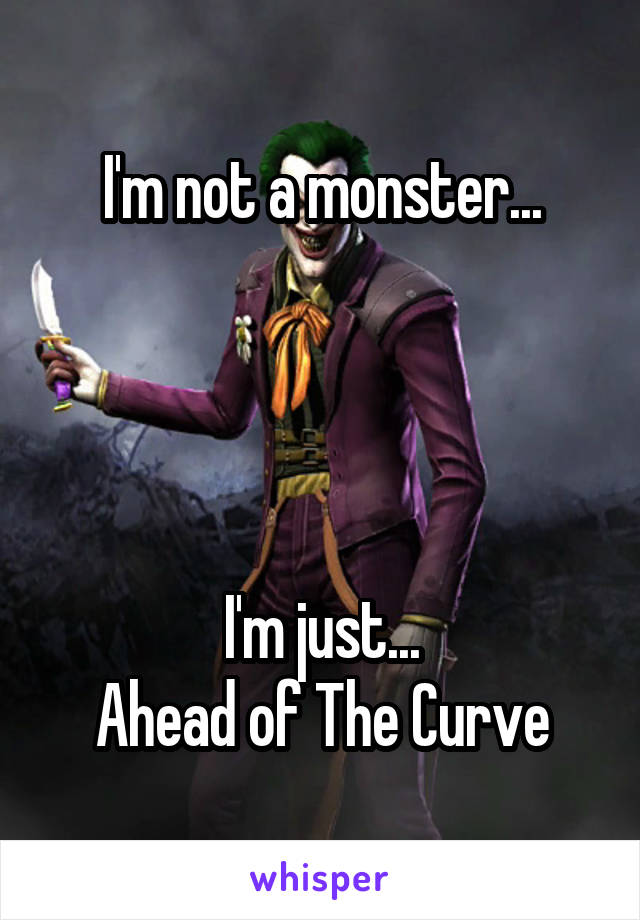 I'm not a monster...




I'm just...
Ahead of The Curve