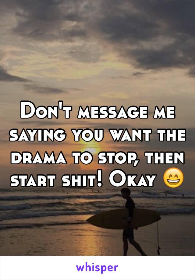 Don't message me saying you want the drama to stop, then start shit! Okay 😄