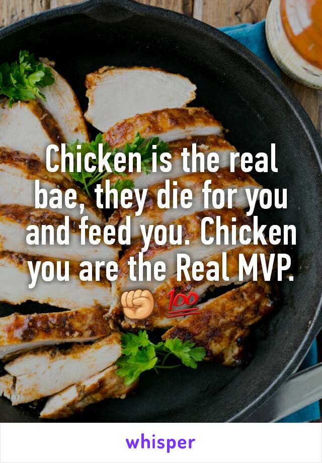 Chicken is the real bae, they die for you and feed you. Chicken you are the Real MVP.
✊💯