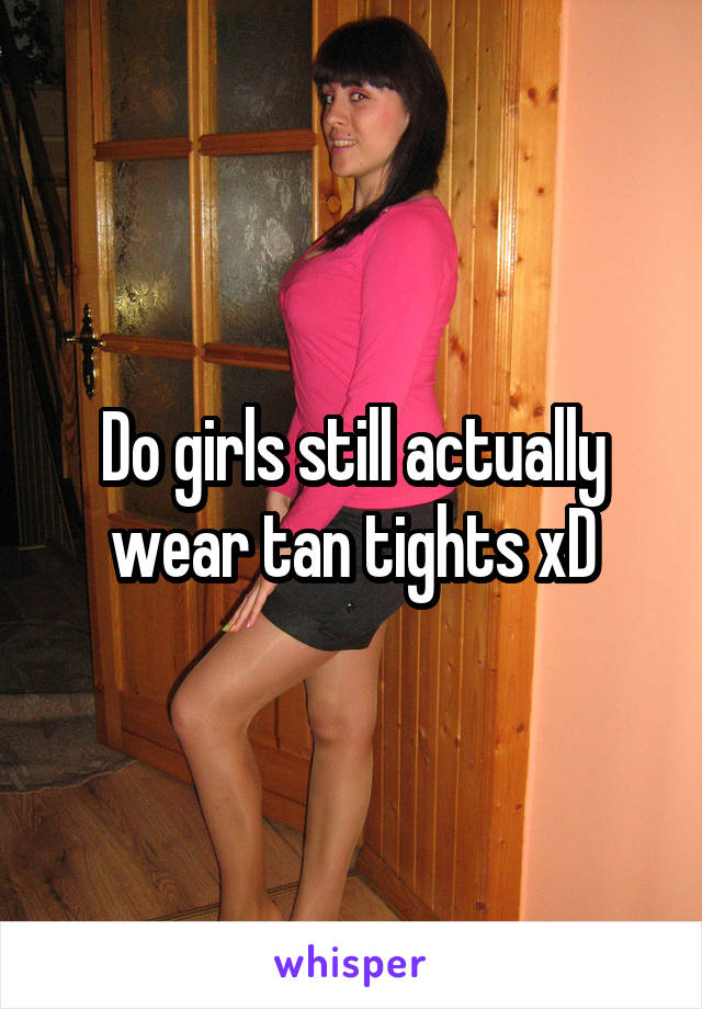 Do girls still actually wear tan tights xD