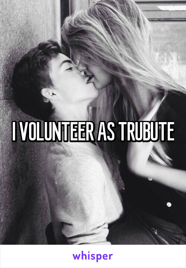 I VOLUNTEER AS TRUBUTE