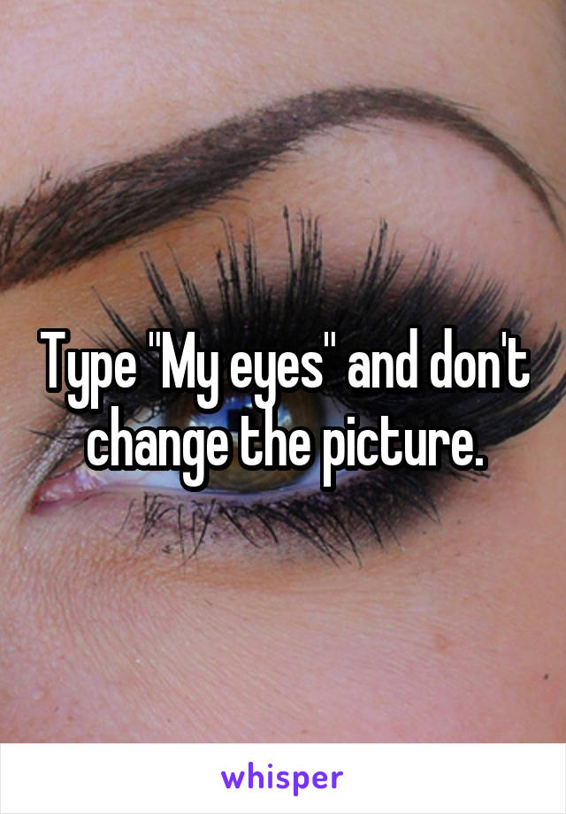 Type "My eyes" and don't change the picture.