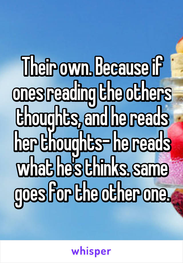 Their own. Because if ones reading the others thoughts, and he reads her thoughts- he reads what he's thinks. same goes for the other one.