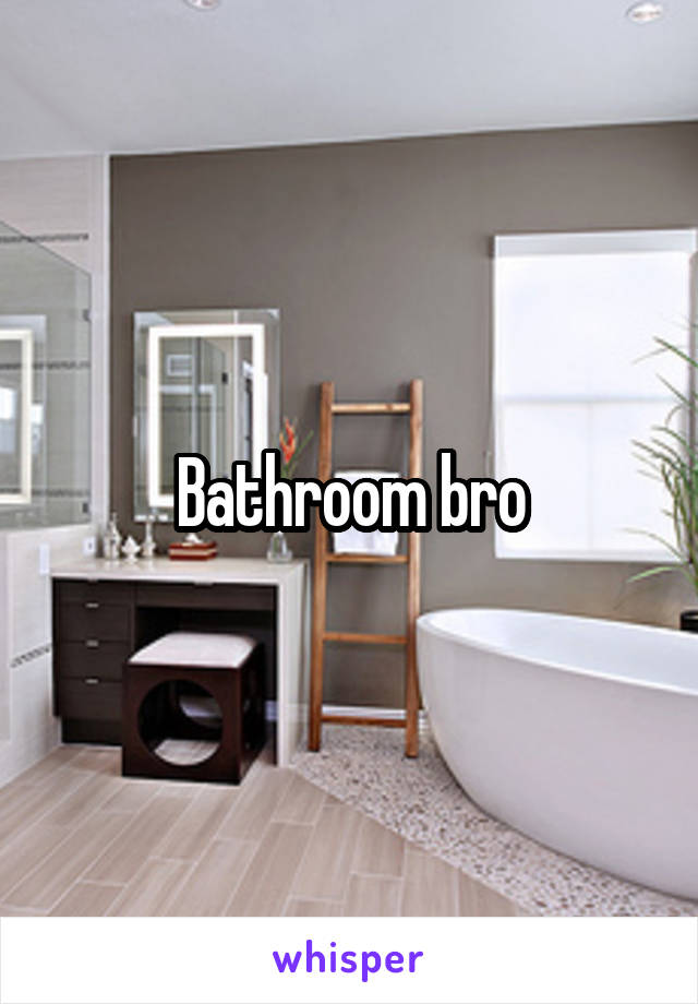 Bathroom bro