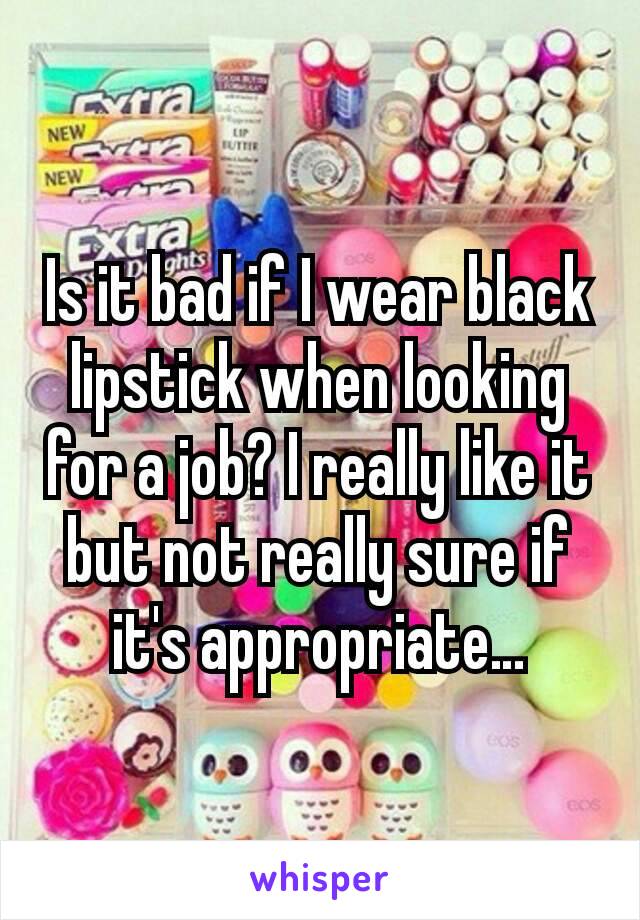 Is it bad if I wear black lipstick when looking for a job? I really like it but not really sure if it's appropriate…