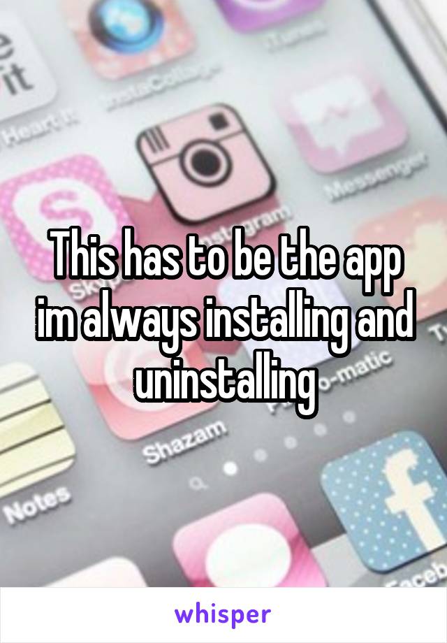 This has to be the app im always installing and uninstalling