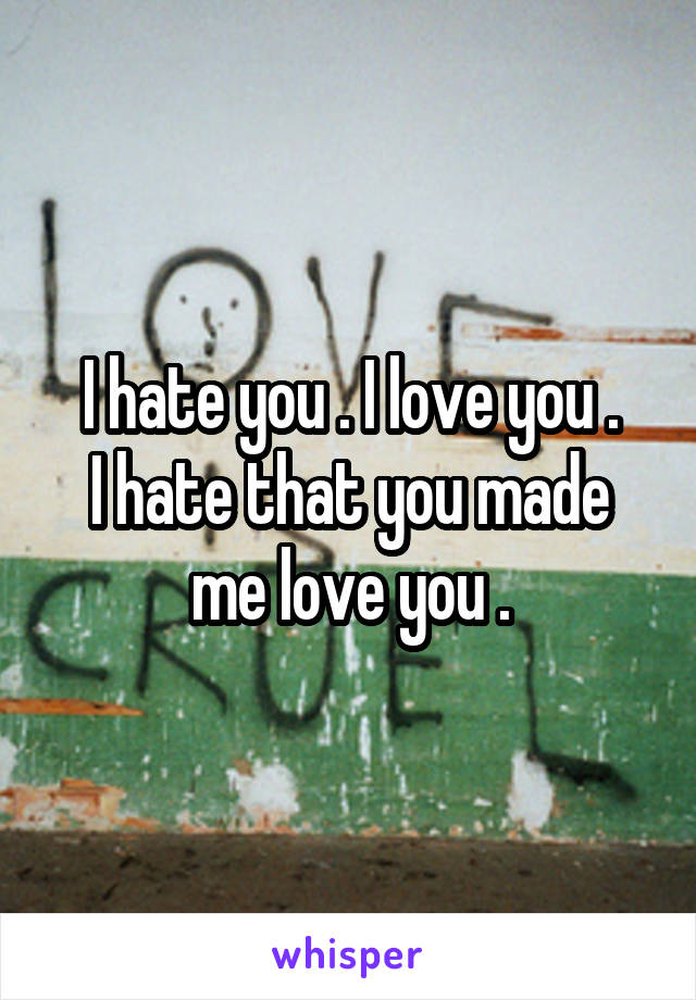 I hate you . I love you .
I hate that you made me love you .