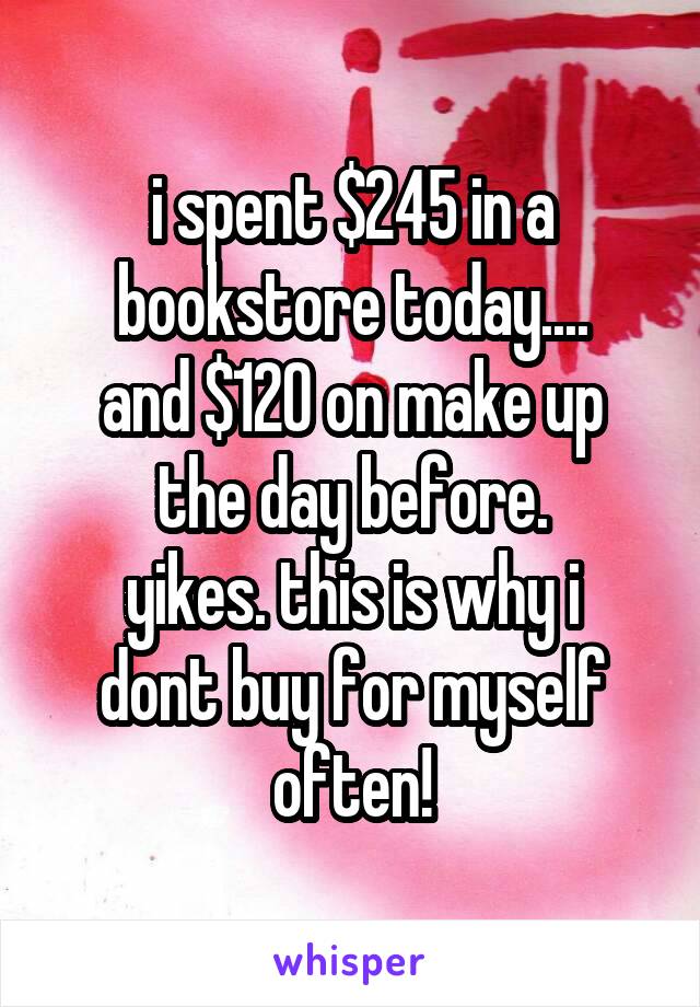 i spent $245 in a bookstore today....
and $120 on make up the day before.
yikes. this is why i dont buy for myself often!