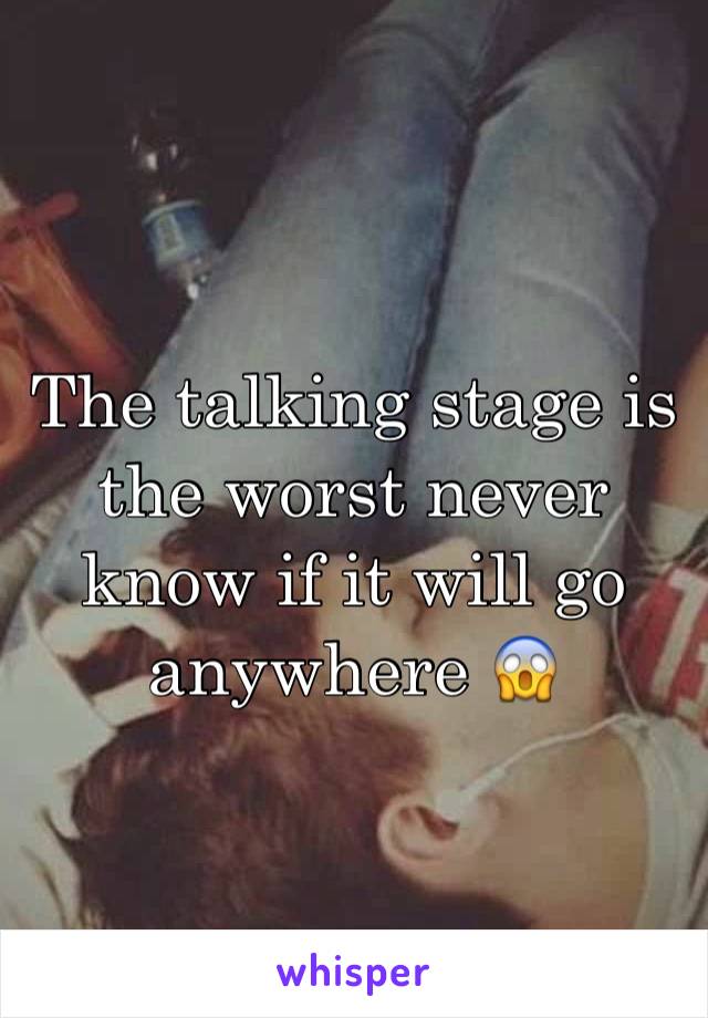 The talking stage is the worst never know if it will go anywhere 😱